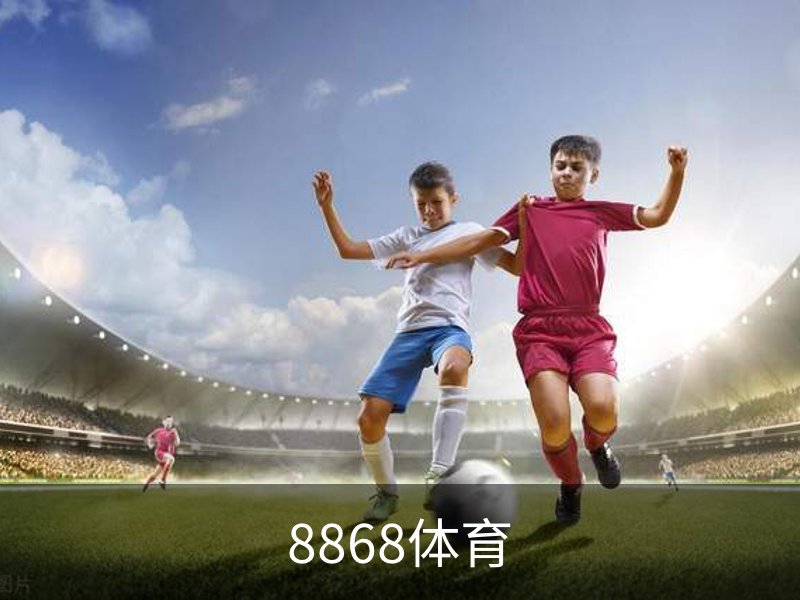8868体育· (中国)官方网站- 8868SPORTS